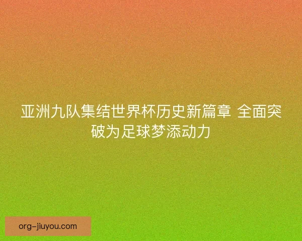 亚洲九队集结世界杯历史新篇章 全面突破为足球梦添动力