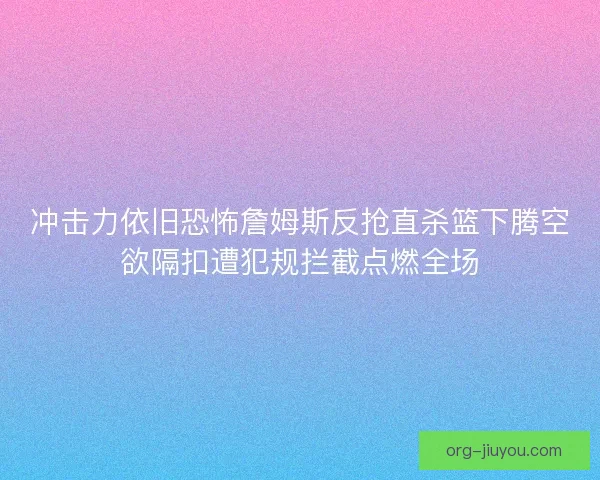 冲击力依旧恐怖詹姆斯反抢直杀篮下腾空欲隔扣遭犯规拦截点燃全场