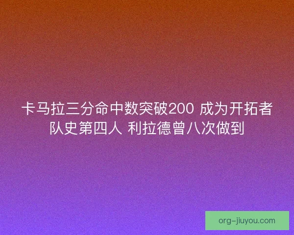 卡马拉三分命中数突破200 成为开拓者队史第四人 利拉德曾八次做到