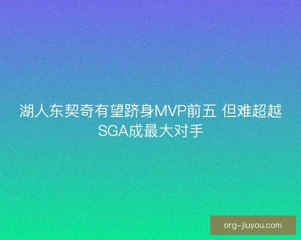 湖人东契奇有望跻身MVP前五 但难超越SGA成最大对手