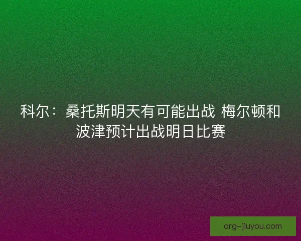 科尔：桑托斯明天有可能出战 梅尔顿和波津预计出战明日比赛