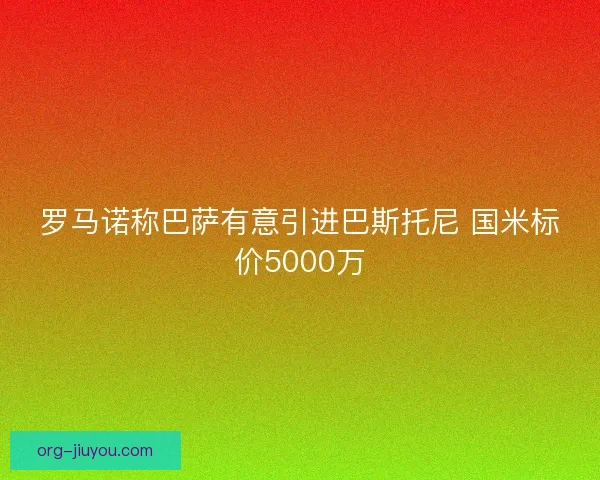 罗马诺称巴萨有意引进巴斯托尼 国米标价5000万