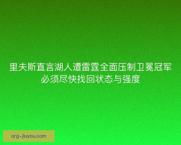 里夫斯直言湖人遭雷霆全面压制卫冕冠军必须尽快找回状态与强度