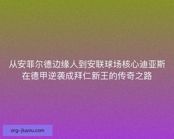 从安菲尔德边缘人到安联球场核心迪亚斯在德甲逆袭成拜仁新王的传奇之路