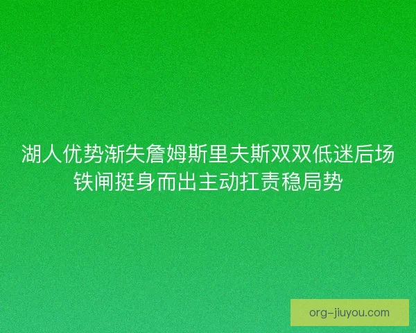 湖人优势渐失詹姆斯里夫斯双双低迷后场铁闸挺身而出主动扛责稳局势