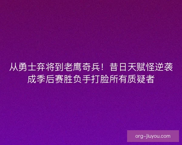 从勇士弃将到老鹰奇兵！昔日天赋怪逆袭成季后赛胜负手打脸所有质疑者