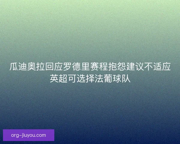 瓜迪奥拉回应罗德里赛程抱怨建议不适应英超可选择法葡球队