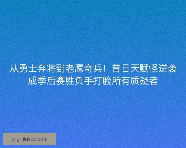 从勇士弃将到老鹰奇兵！昔日天赋怪逆袭成季后赛胜负手打脸所有质疑者