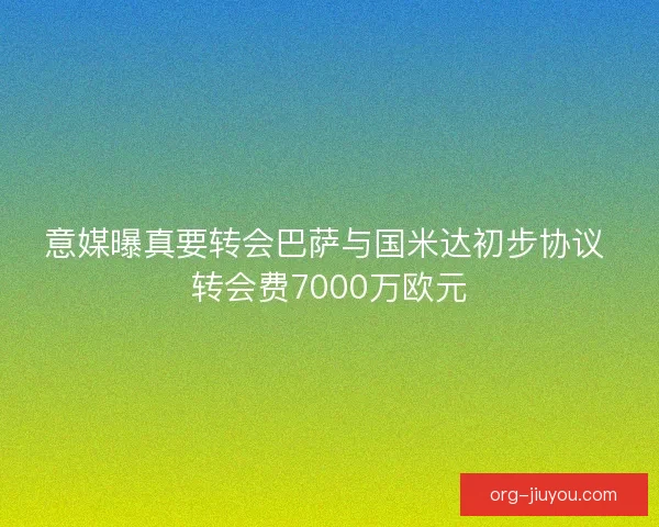 意媒曝真要转会巴萨与国米达初步协议 转会费7000万欧元