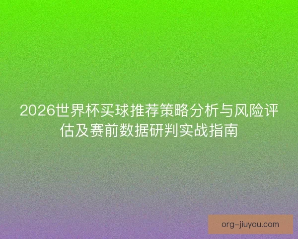 2026世界杯买球推荐策略分析与风险评估及赛前数据研判实战指南