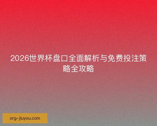 2026世界杯盘口全面解析与免费投注策略全攻略