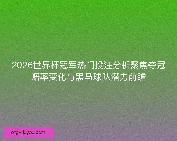 2026世界杯冠军热门投注分析聚焦夺冠赔率变化与黑马球队潜力前瞻 2026世界杯冠军热门投注分析聚焦夺冠赔率变化与黑马球队潜力前瞻