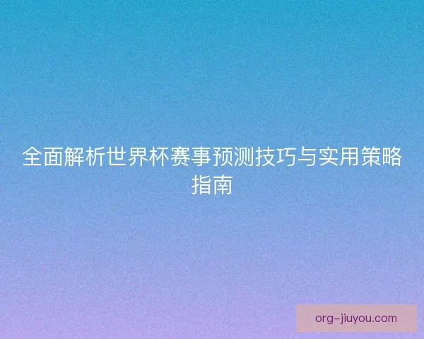 全面解析世界杯赛事预测技巧与实用策略指南 全面解析世界杯赛事预测技巧与实用策略指南