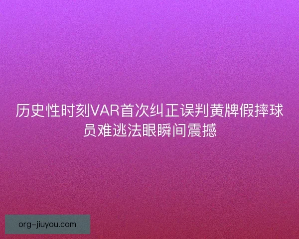 历史性时刻VAR首次纠正误判黄牌假摔球员难逃法眼瞬间震撼