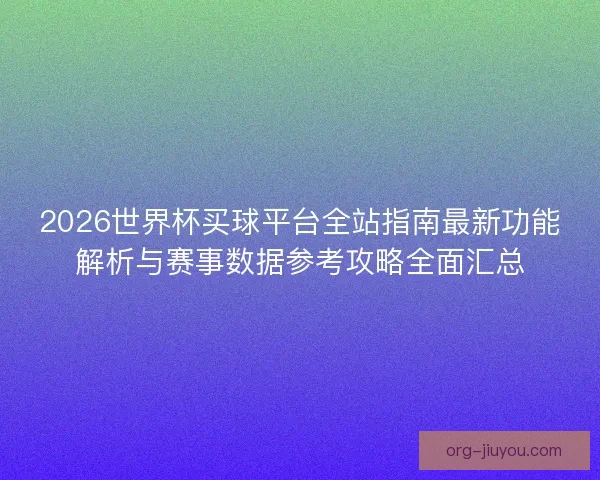 2026世界杯买球平台全站指南最新功能解析与赛事数据参考攻略全面汇总 2026世界杯买球平台全站指南最新功能解析与赛事数据参考攻略全面汇总