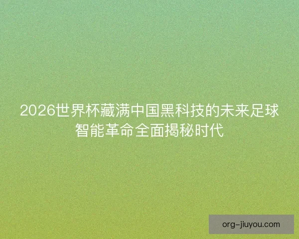 2026世界杯藏满中国黑科技的未来足球智能革命全面揭秘时代