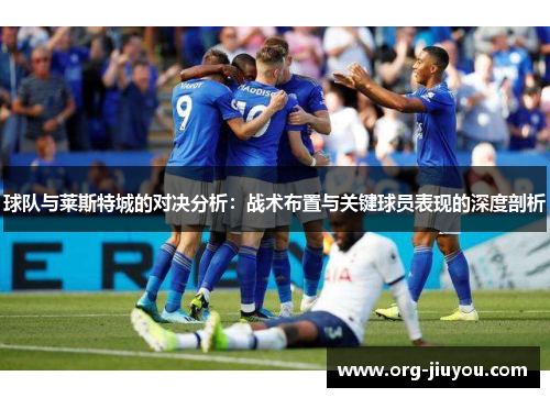 球队与莱斯特城的对决分析：战术布置与关键球员表现的深度剖析