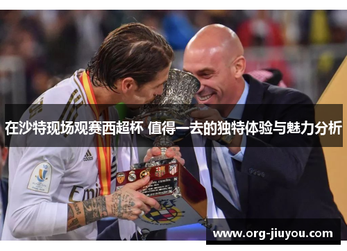 在沙特现场观赛西超杯 值得一去的独特体验与魅力分析