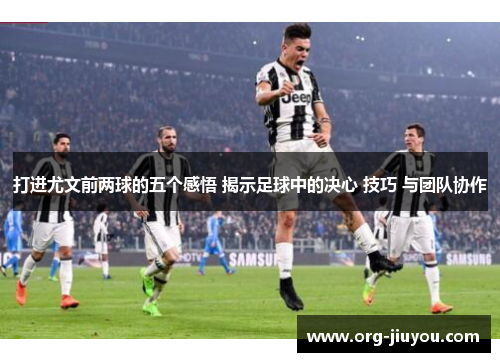 打进尤文前两球的五个感悟 揭示足球中的决心 技巧 与团队协作