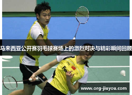马来西亚公开赛羽毛球赛场上的激烈对决与精彩瞬间回顾
