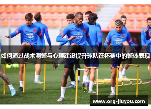 如何通过战术调整与心理建设提升球队在杯赛中的整体表现