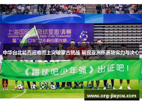 中华台北能否迎难而上突破蒙古挑战 展现亚洲杯赛场实力与决心