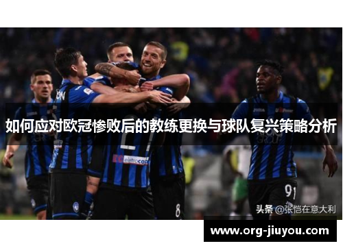 如何应对欧冠惨败后的教练更换与球队复兴策略分析