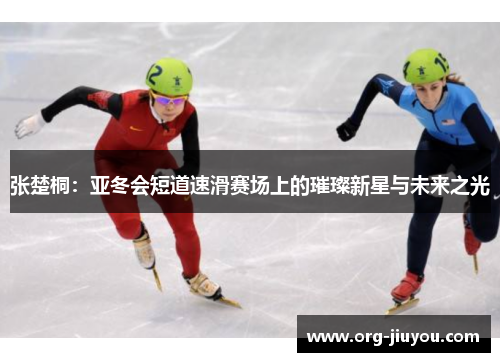 张楚桐：亚冬会短道速滑赛场上的璀璨新星与未来之光