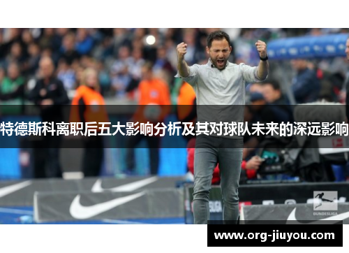 特德斯科离职后五大影响分析及其对球队未来的深远影响