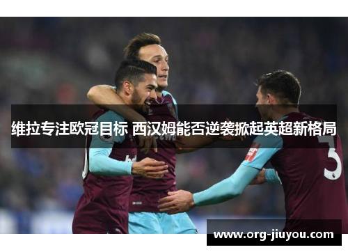 维拉专注欧冠目标 西汉姆能否逆袭掀起英超新格局