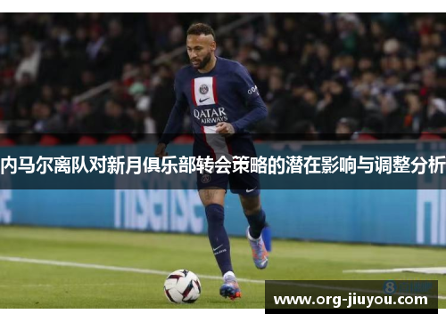 内马尔离队对新月俱乐部转会策略的潜在影响与调整分析