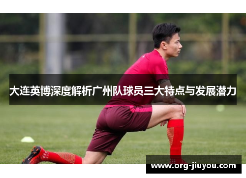 大连英博深度解析广州队球员三大特点与发展潜力