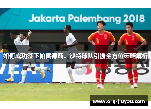 如何成功签下帕雷德斯：沙特球队引援全方位策略解析