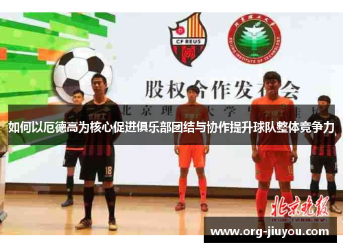 如何以厄德高为核心促进俱乐部团结与协作提升球队整体竞争力