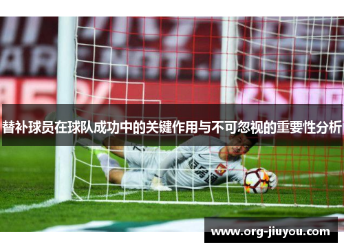 替补球员在球队成功中的关键作用与不可忽视的重要性分析