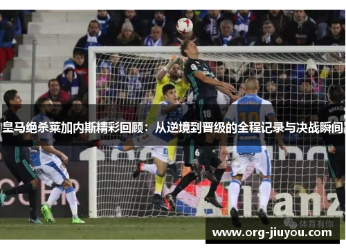皇马绝杀莱加内斯精彩回顾：从逆境到晋级的全程记录与决战瞬间