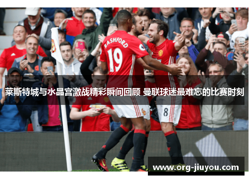 莱斯特城与水晶宫激战精彩瞬间回顾 曼联球迷最难忘的比赛时刻