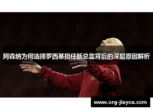 阿森纳为何选择罗西基担任新总监背后的深层原因解析