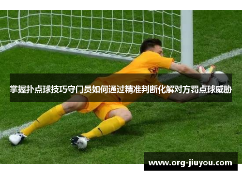 掌握扑点球技巧守门员如何通过精准判断化解对方罚点球威胁