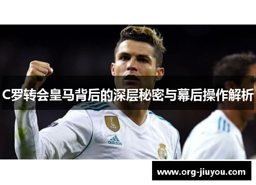 C罗转会皇马背后的深层秘密与幕后操作解析