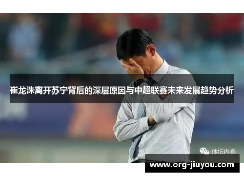 崔龙洙离开苏宁背后的深层原因与中超联赛未来发展趋势分析