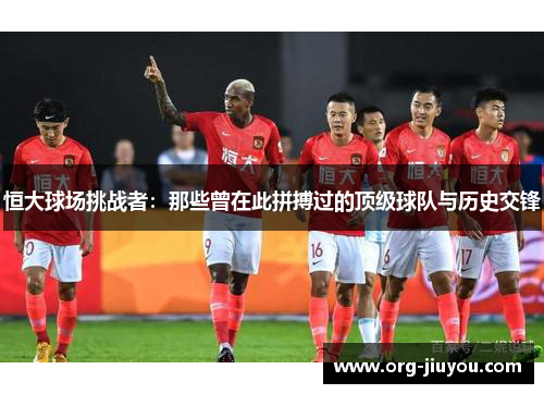 恒大球场挑战者：那些曾在此拼搏过的顶级球队与历史交锋