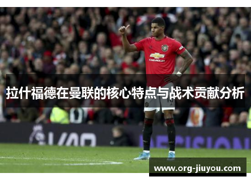拉什福德在曼联的核心特点与战术贡献分析