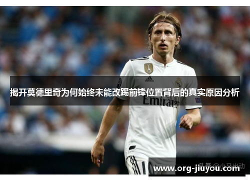 揭开莫德里奇为何始终未能改踢前锋位置背后的真实原因分析