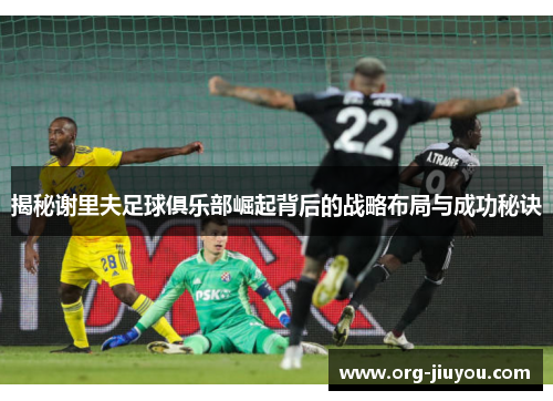 揭秘谢里夫足球俱乐部崛起背后的战略布局与成功秘诀