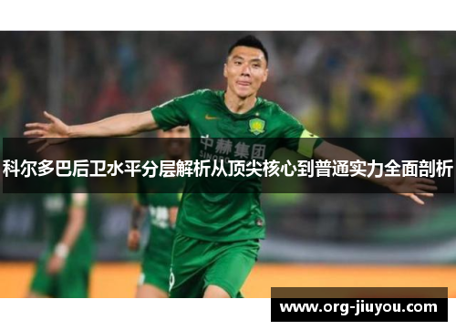 科尔多巴后卫水平分层解析从顶尖核心到普通实力全面剖析