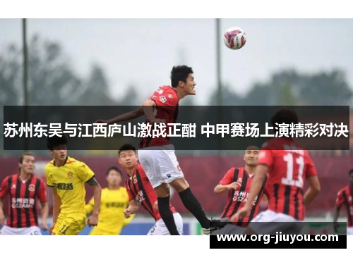 苏州东吴与江西庐山激战正酣 中甲赛场上演精彩对决