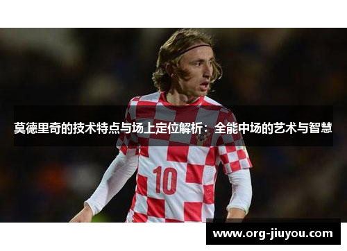 莫德里奇的技术特点与场上定位解析：全能中场的艺术与智慧